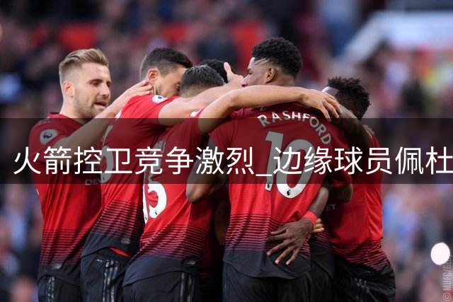 火箭控卫竞争激烈 边缘球员佩杜拉恐重返发展联盟